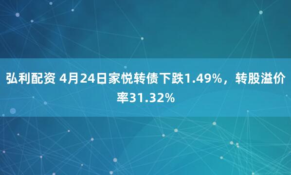 弘利配资 4月24日家悦转债下跌1.49%，转股溢价率31.32%