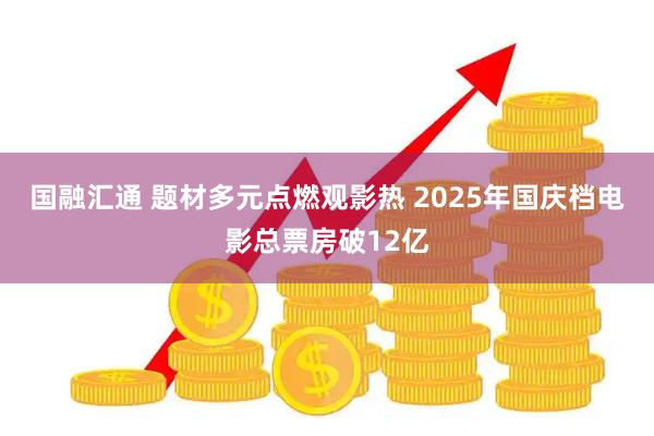 国融汇通 题材多元点燃观影热 2025年国庆档电影总票房破12亿