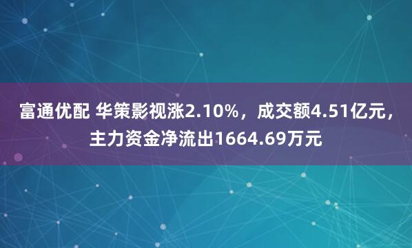 富通优配 华策影视涨2.10%，成交额4.51亿元，主力资金净流出1664.69万元