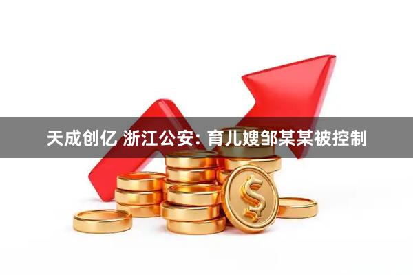 天成创亿 浙江公安: 育儿嫂邹某某被控制