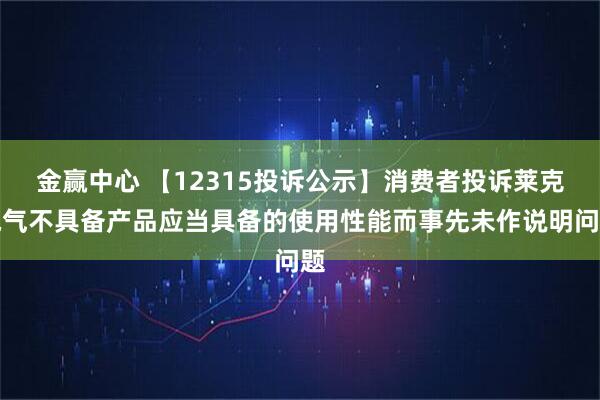 金赢中心 【12315投诉公示】消费者投诉莱克电气不具备产品应当具备的使用性能而事先未作说明问题
